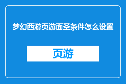 梦幻西游页游面圣条件怎么设置(如何设定梦幻西游页游的面圣条件？)