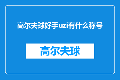 高尔夫球好手uzi有什么称号(谁是高尔夫球场上的传奇人物？uzi，这位被誉为高尔夫界的闪电侠的高手，究竟拥有哪些令人肃然起敬的称号？)