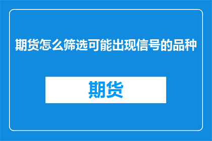 期货怎么筛选可能出现信号的品种(如何筛选出期货市场中可能出现交易信号的品种？)