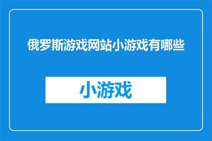 俄罗斯游戏网站小游戏有哪些(俄罗斯游戏网站中，有哪些引人入胜的小游戏？)