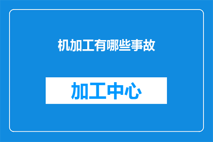 机加工有哪些事故(机加工过程中可能遭遇的事故有哪些？)