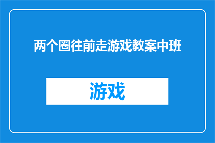 两个圈往前走游戏教案中班(如何设计一个既有趣又富有教育意义的两个圈往前走游戏教案，适合中班儿童？)