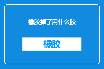 橡胶掉了用什么胶(当橡胶制品不慎脱落，我们该如何迅速而有效地修复它？)