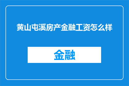 黄山屯溪房产金融工资怎么样(黄山屯溪房产金融行业的薪资水平如何？)