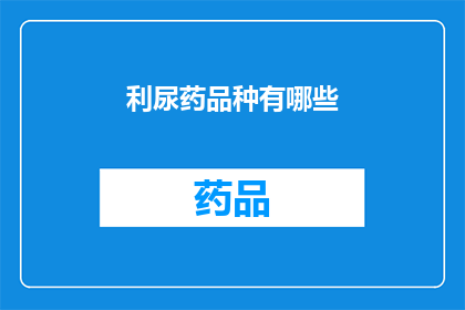 利尿药品种有哪些(您知道吗？利尿药品种有哪些？)