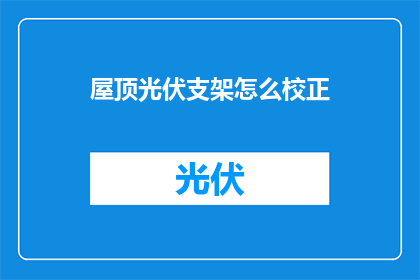 屋顶光伏支架怎么校正(如何正确校正屋顶光伏支架？)