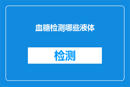 血糖检测哪些液体(血糖检测中应使用哪些液体？)