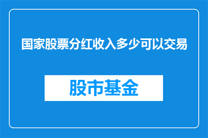 国家股票分红收入多少可以交易(国家股票分红收入多少可以交易？)