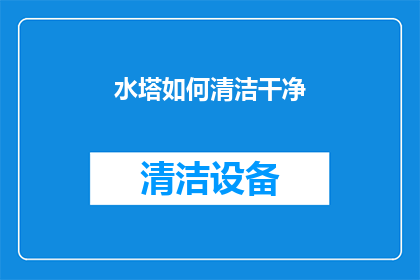 水塔如何清洁干净(如何彻底清洁水塔以确保其达到最佳状态？)
