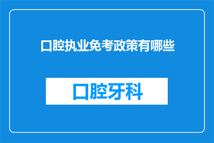 口腔执业免考政策有哪些(口腔执业考试免考政策具体包括哪些内容？)