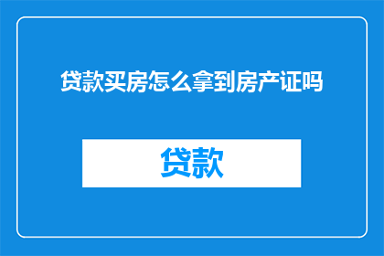 贷款买房怎么拿到房产证吗(如何成功获得贷款购房后的房产证？)