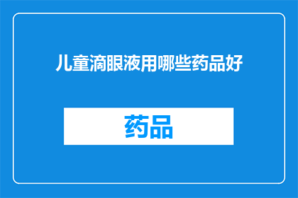 儿童滴眼液用哪些药品好(儿童眼部健康：选择哪种滴眼液最为适宜？)