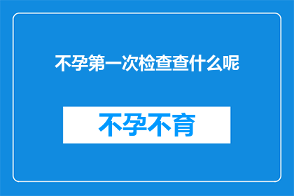 不孕第一次检查查什么呢(不孕症患者首次诊断时，医生会进行哪些检查？)