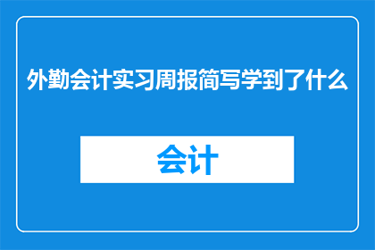 外勤会计实习周报简写学到了什么(实习期间，外勤会计的周报揭示了哪些关键学习成果？)