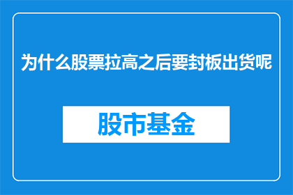 为什么股票拉高之后要封板出货呢(为什么在股票价格被推高之后，市场参与者会选择封板出货？)
