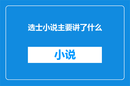 选士小说主要讲了什么(选士小说究竟讲述了哪些引人入胜的故事？)