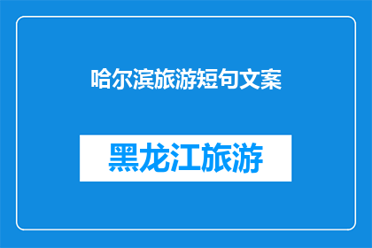 哈尔滨旅游短句文案(哈尔滨旅游短句文案：探索这座冰雪之城的魅力所在？)