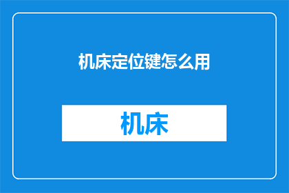 机床定位键怎么用(如何正确使用机床定位键？)