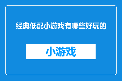 经典低配小游戏有哪些好玩的(探索经典低配小游戏的趣味与魅力，哪些游戏能带给你难忘的游戏体验？)