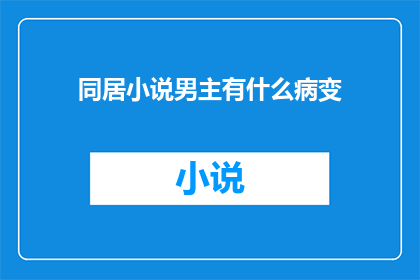同居小说男主有什么病变(同居小说男主角的健康状况：他是否出现了某种病变？)