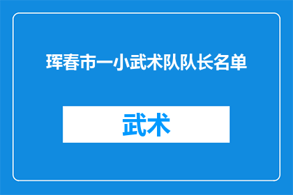 珲春市一小武术队队长名单(珲春市一小武术队队长名单的疑问句长标题：

谁担任了珲春市一小武术队的队长？)
