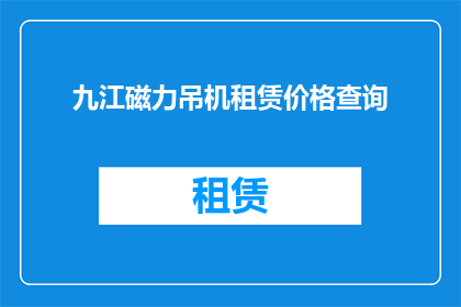 九江磁力吊机租赁价格查询(九江地区磁力吊机租赁费用如何查询？)