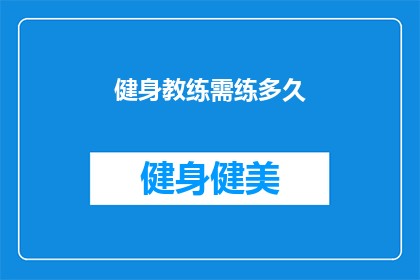 健身教练需练多久(健身教练需要多长时间的锻炼才能达到最佳状态？)
