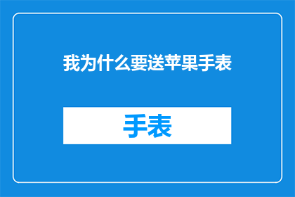 我为什么要送苹果手表(我为什么要送苹果手表？探索送礼背后的深层动机)