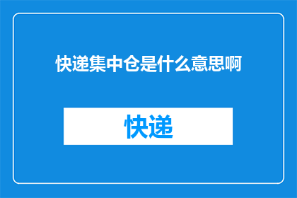快递集中仓是什么意思啊(快递集中仓是什么？)