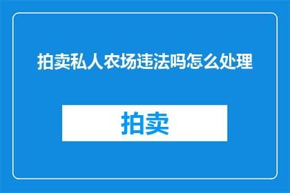 拍卖私人农场违法吗怎么处理(拍卖私人农场是否违法？如何处理相关法律问题？)