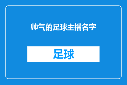 帅气的足球主播名字(谁是那位在足球赛事直播中展现无与伦比魅力的主播？)