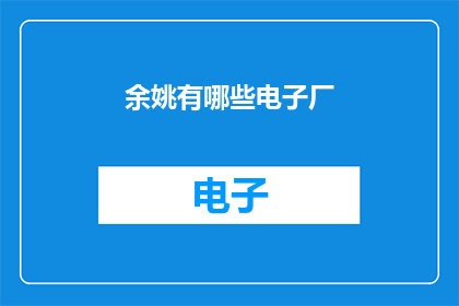 余姚有哪些电子厂(余姚地区有哪些知名的电子制造企业？)