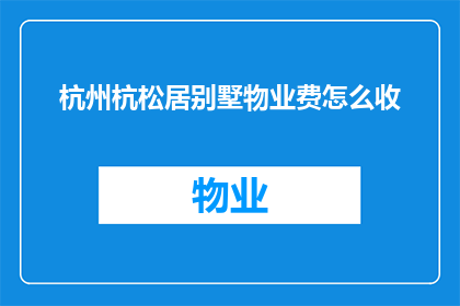 杭州杭松居别墅物业费怎么收(杭州杭松居别墅物业费的收取标准是什么？)