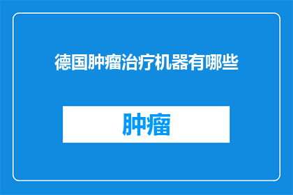 德国肿瘤治疗机器有哪些(德国肿瘤治疗机器有哪些？)