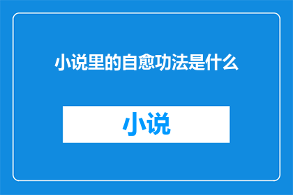 小说里的自愈功法是什么(自愈功法：小说中的神秘疗愈之道是什么？)