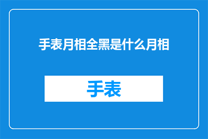 手表月相全黑是什么月相(手表月相全黑是什么含义？探索月相全黑之谜)
