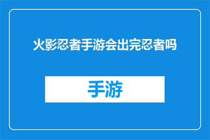 火影忍者手游会出完忍者吗(火影忍者手游是否将完全推出所有忍者角色？)