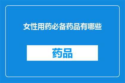 女性用药必备药品有哪些(女性健康用药指南：必备药品清单一览)