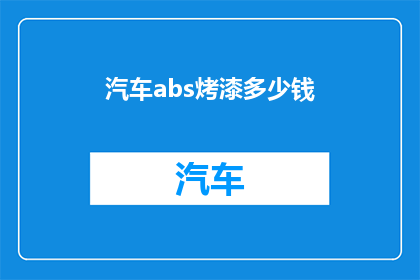 汽车abs烤漆多少钱(汽车abs烤漆的价格是多少？)