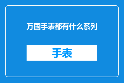 万国手表都有什么系列(万国手表系列大全：探索全球钟表界的多样化选择)