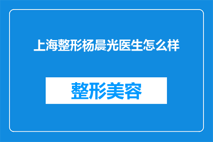 上海整形杨晨光医生怎么样(上海整形专家杨晨光医生的医疗水平如何？)
