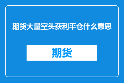 期货大量空头获利平仓什么意思(期货市场中大量空头获利平仓是什么意思？)