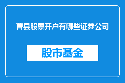 曹县股票开户有哪些证券公司(曹县投资者如何选择合适的证券公司进行股票开户？)
