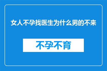 女人不孕找医生为什么男的不来(为什么女性不孕时男性医生不在场？)