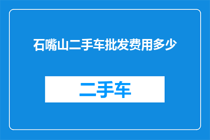 石嘴山二手车批发费用多少(石嘴山二手车批发成本究竟几何？)