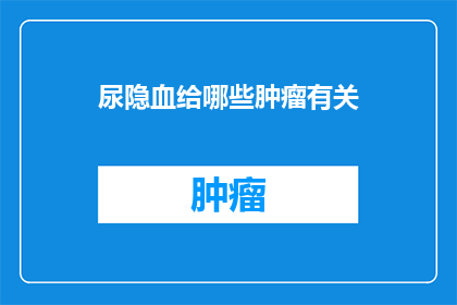 尿隐血给哪些肿瘤有关(哪些肿瘤与尿隐血现象有关？)