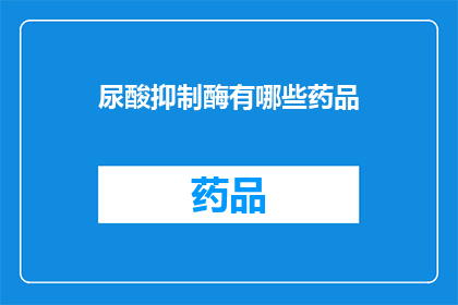尿酸抑制酶有哪些药品(疑问句类型的长标题：
哪些药物能够抑制尿酸生成？)