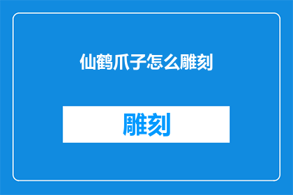 仙鹤爪子怎么雕刻(如何雕刻仙鹤爪子：一个文字工作者的疑问解答)
