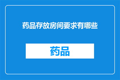 药品存放房间要求有哪些(药品存放房间应满足哪些具体要求？)