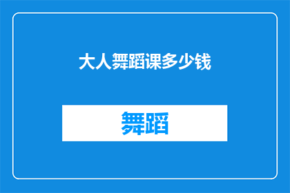 大人舞蹈课多少钱(大人舞蹈课的价格是多少？)